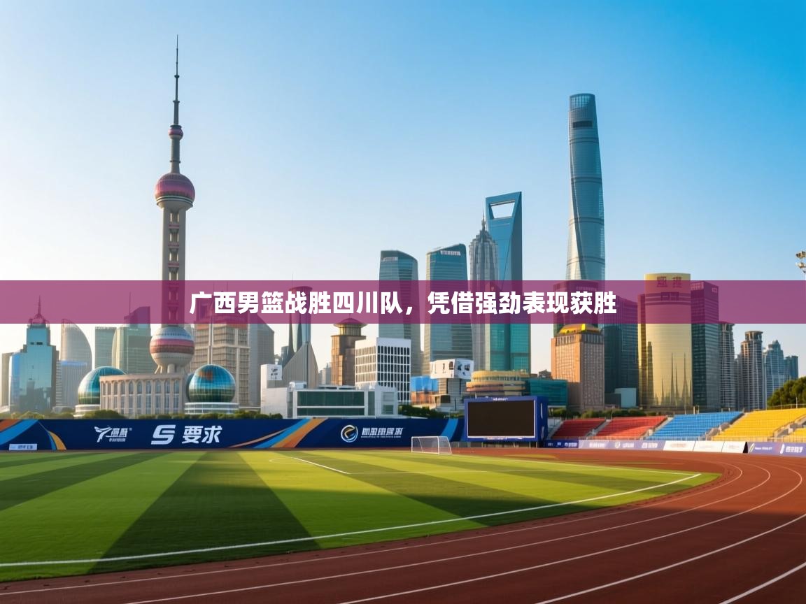 广西男篮战胜四川队，凭借强劲表现获胜  第1张