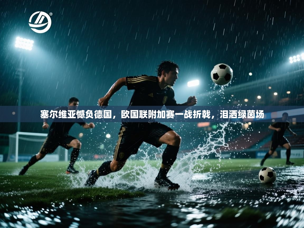 塞尔维亚憾负德国,欧国联附加赛一战折戟,泪洒绿茵场 第1张