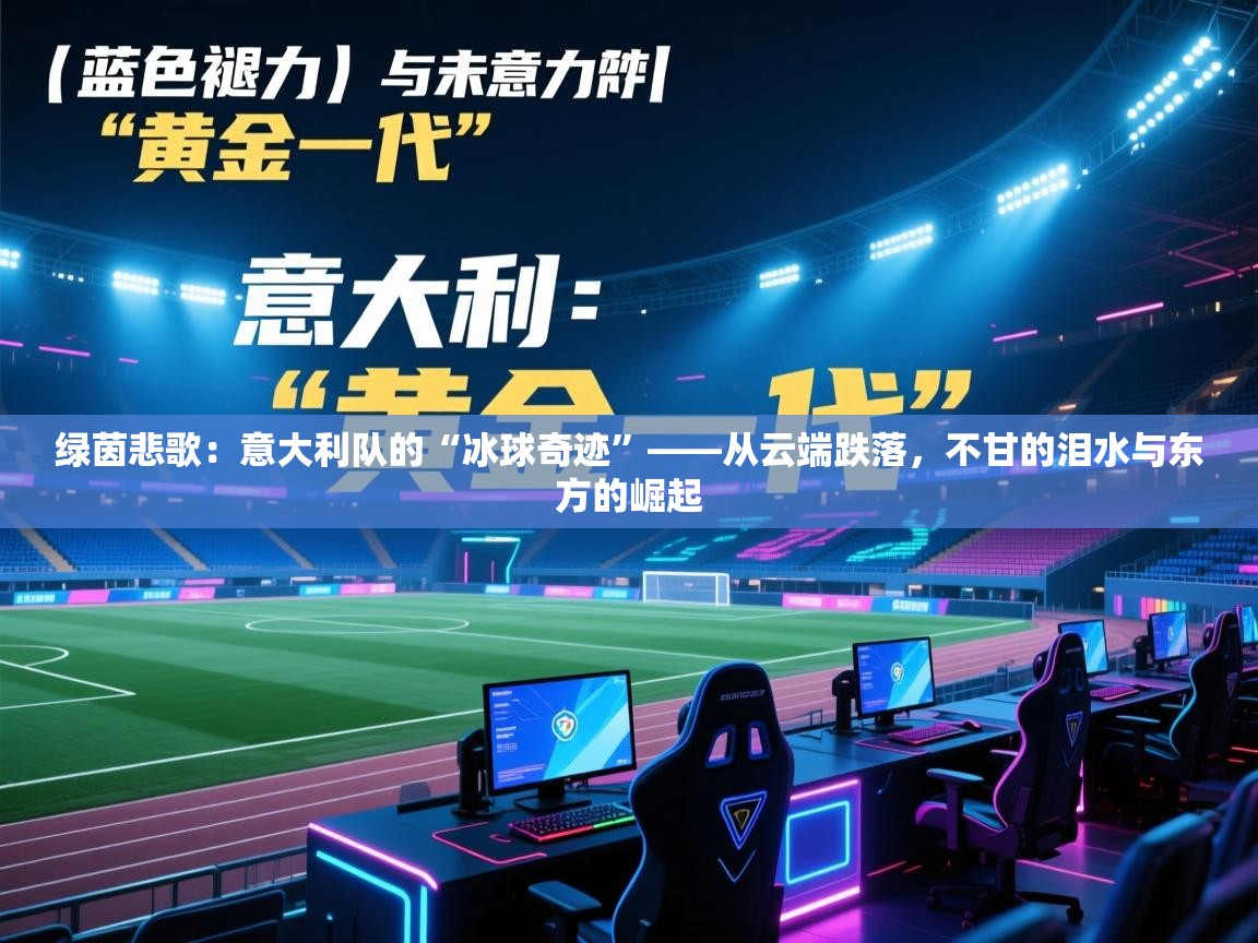 绿茵悲歌：意大利队的“冰球奇迹”——从云端跌落，不甘的泪水与东方的崛起  第1张