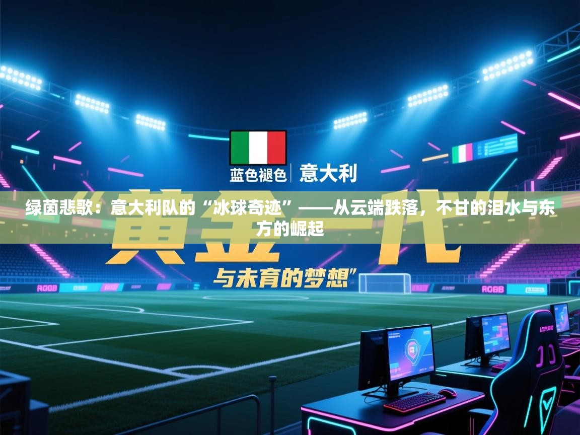 绿茵悲歌：意大利队的“冰球奇迹”——从云端跌落，不甘的泪水与东方的崛起  第2张