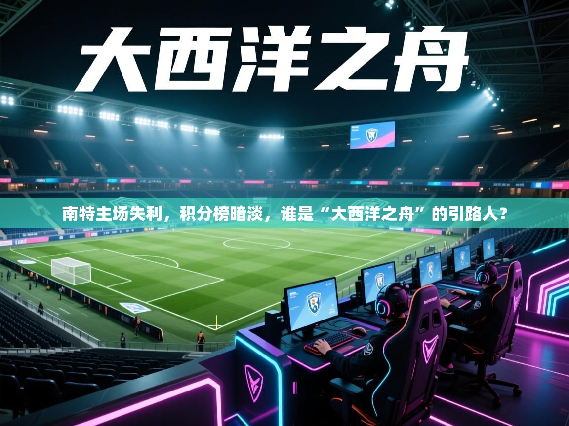 南特主场失利，积分榜暗淡，谁是“大西洋之舟”的引路人？  第1张