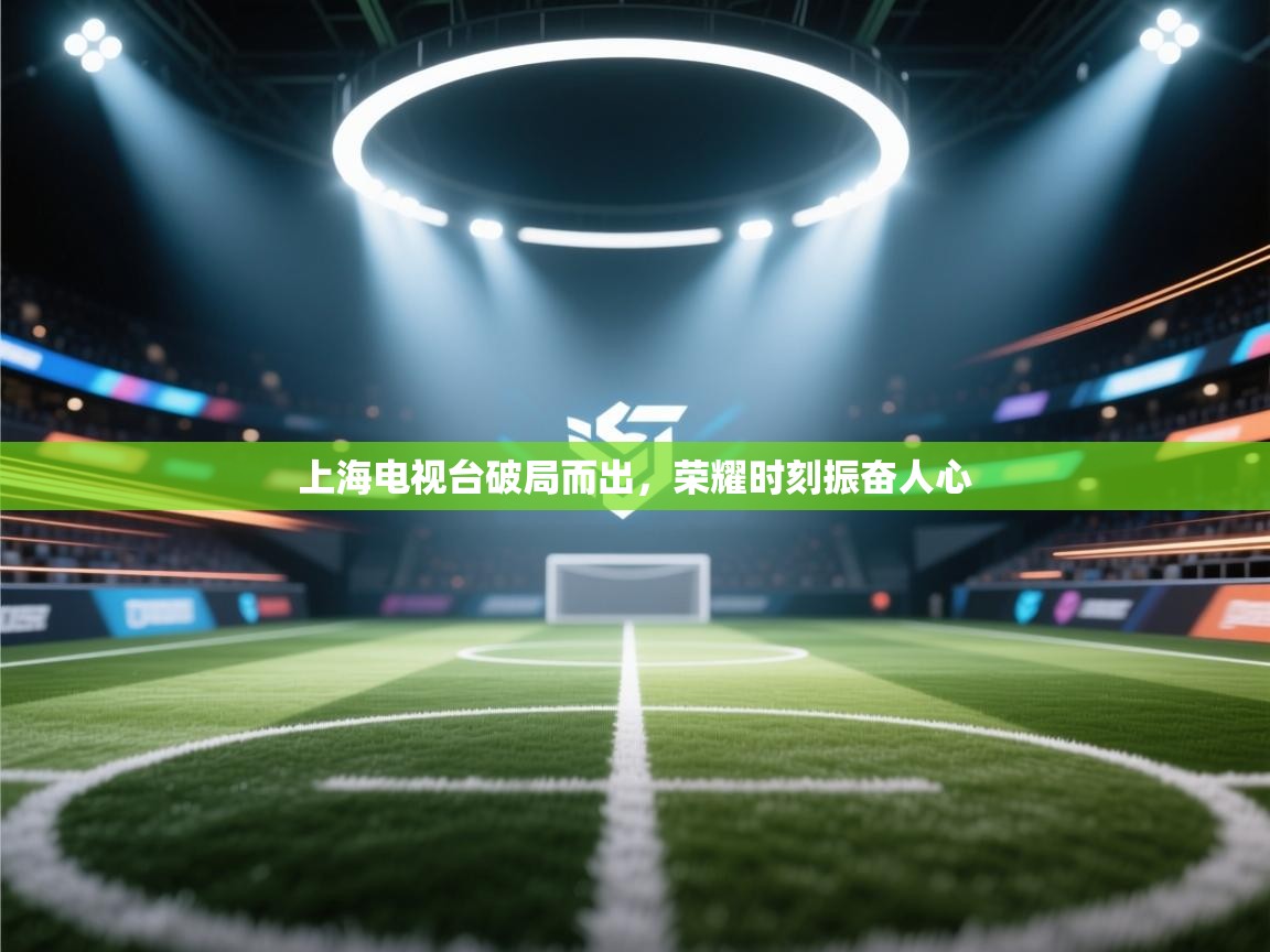 上海电视台破局而出，荣耀时刻振奋人心  第1张