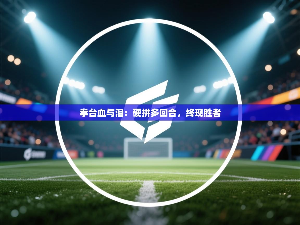 拳台血与泪：硬拼多回合，终现胜者  第1张