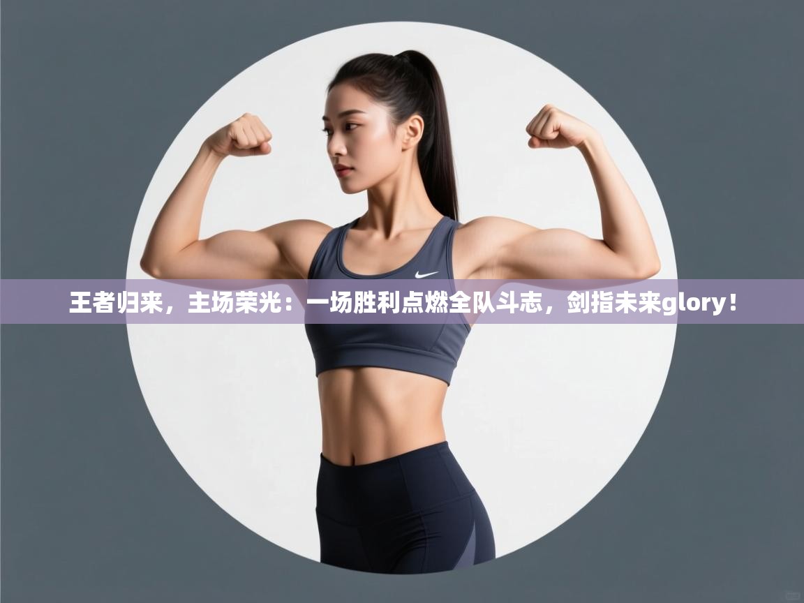 王者归来,主场荣光:一场胜利点燃全队斗志,剑指未来glory! 第2张