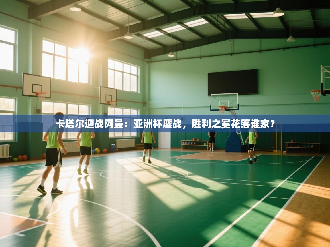 卡塔尔迎战阿曼:亚洲杯鏖战,胜利之冕花落谁家? 第1张