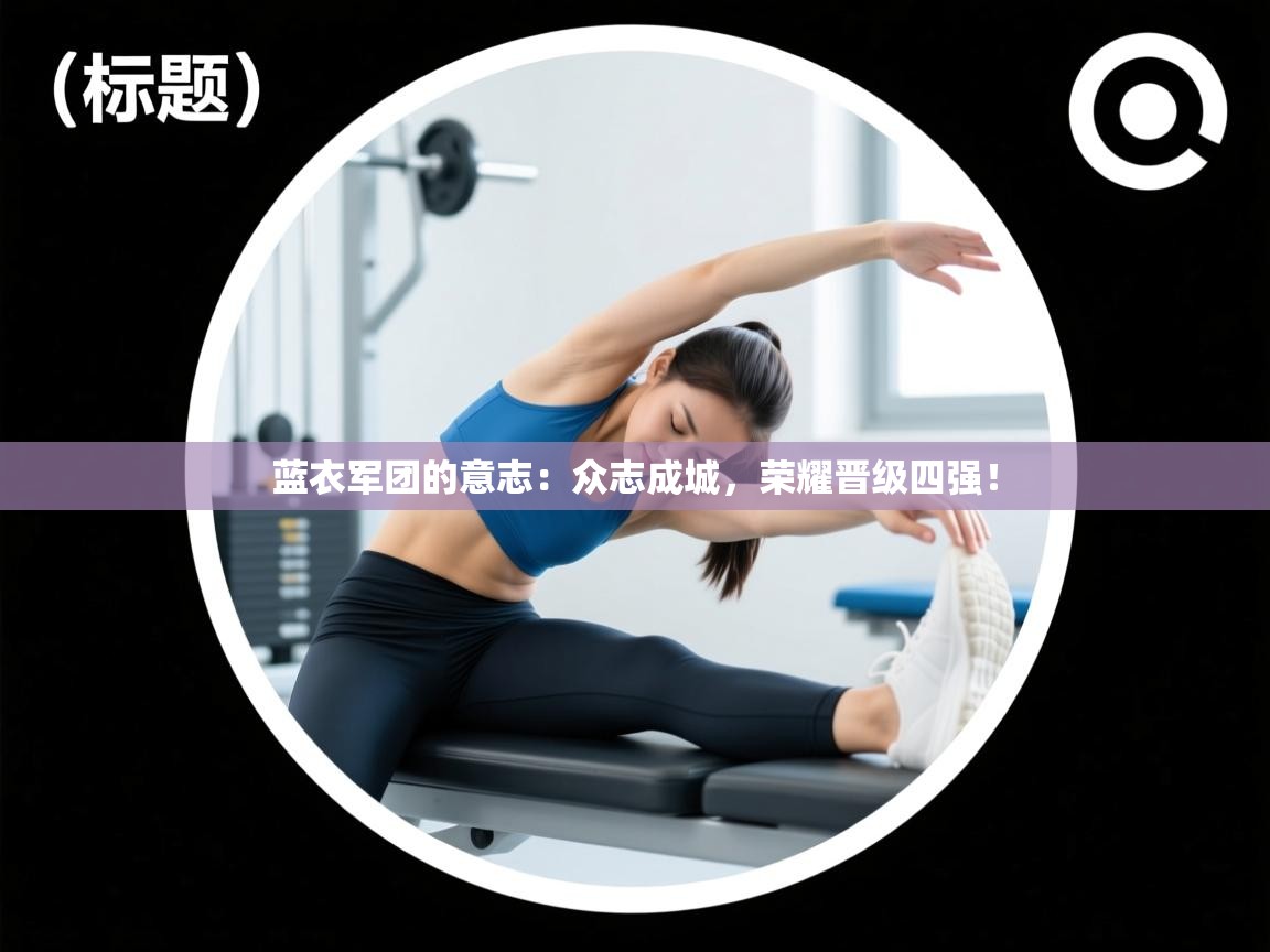 蓝衣军团的意志：众志成城，荣耀晋级四强！  第2张