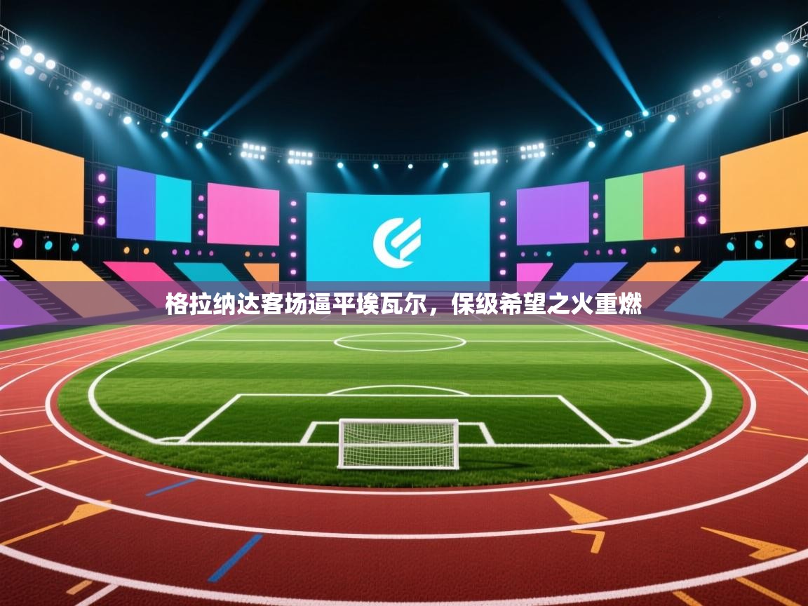 格拉纳达客场逼平埃瓦尔，保级希望之火重燃  第1张