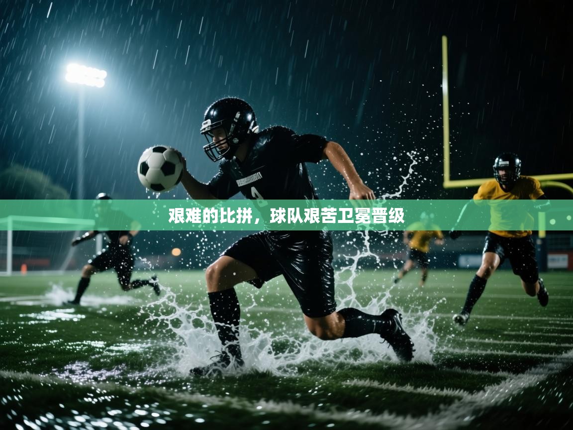 艰难的比拼，球队艰苦卫冕晋级  第2张